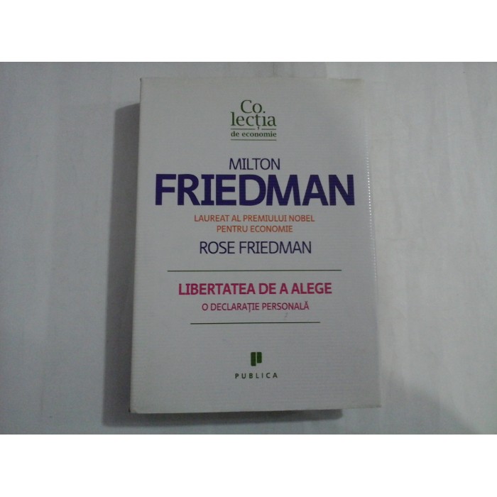 MILTON FRIEDMAN  -  ROSE FRIEDMAN  -  LIBERATATEA DE A ALEGE O DECLARATIE PERSONALA